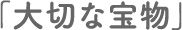 「大切な宝物」